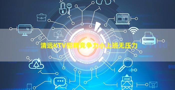清远KTV招聘竞争力小上班无压力
